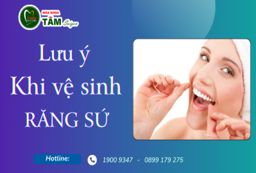 MỘT SỐ LƯU Ý KHI VỆ SINH RĂNG SỨ 